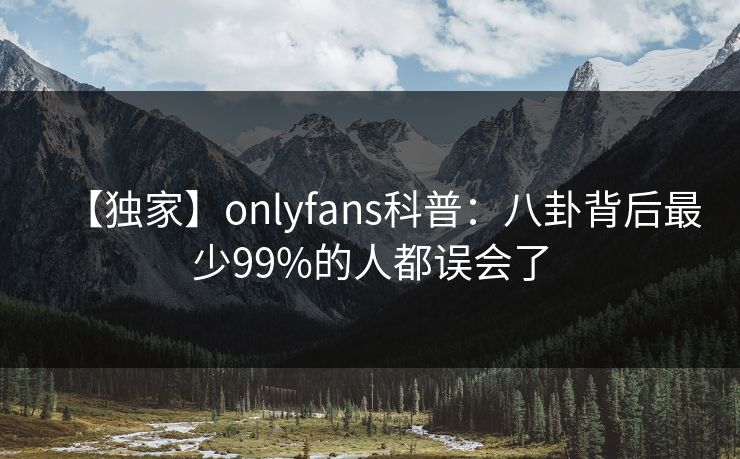 【独家】onlyfans科普：八卦背后最少99%的人都误会了