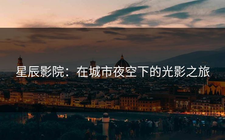 星辰影院：在城市夜空下的光影之旅