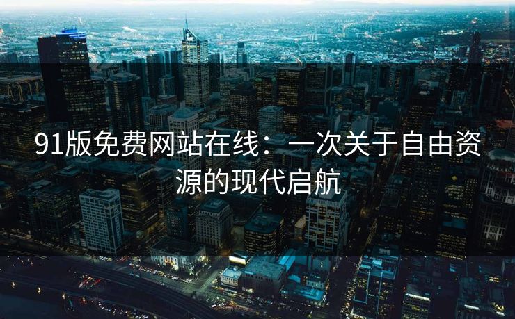 91版免费网站在线：一次关于自由资源的现代启航