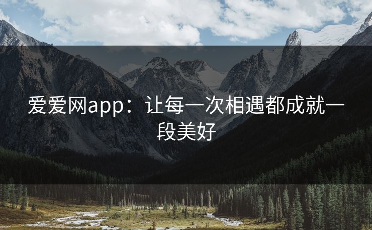 爱爱网app：让每一次相遇都成就一段美好